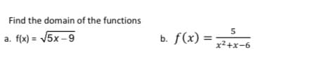 Find the domain of the functions
5
a. f(x) = V5x –9
f(x)
b.
x2+x-6
