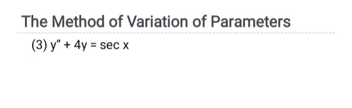 The Method of Variation of Parameters
(3) y" + 4y = sec x
