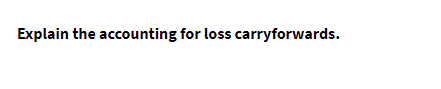 Explain the accounting for loss carryforwards.

