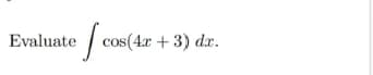 Evaluate / cos(4a + 3) dr.
