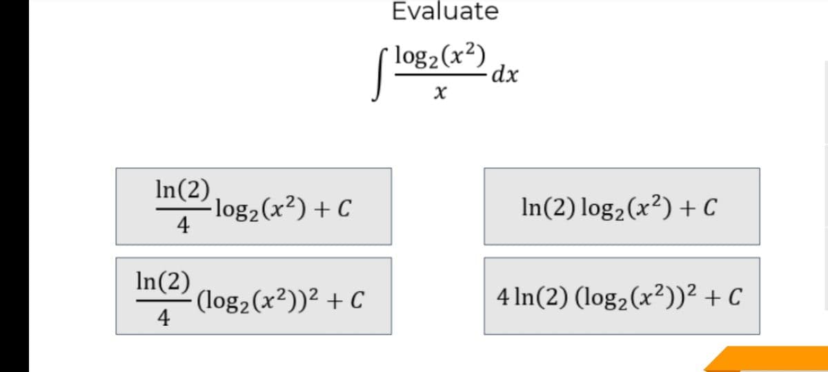 Evaluate
log2(x²)
dx
In(2)
-log2(x²) + C
4
In(2) log2(x²) + C
In(2)
- (log2(x²))² + C
4 In(2) (log2(x²))² + C
4
