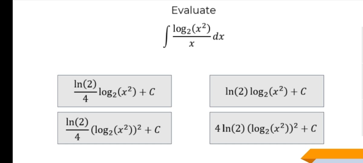 Evaluate
( log2(x²)
In(2)
-log2(x²) + C
4
In(2) log2(x²) + C
In(2)
(log2(x²))² + C
4
4 In(2) (log,(x²))² + c
