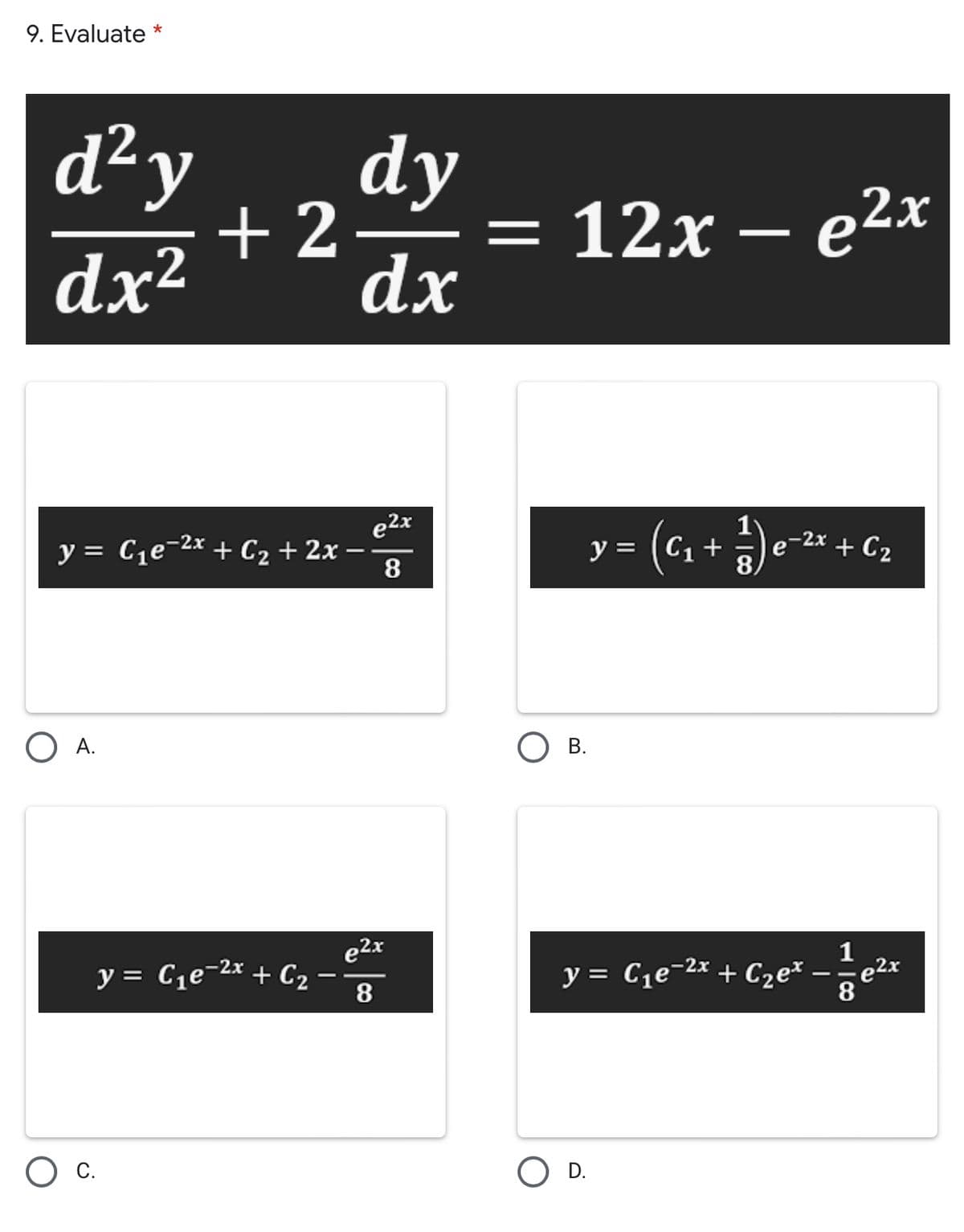 9. Evaluate *
d²y
dy
+2
— 12х — е2x
-
dx²
dx
e2x
y = C1e-2x + C2 + 2x
8
y = (C1 +
e-2x + C2
%3D
А.
В.
1
y = C1e-2x + C2
8
y = Ce-2x + Cze*
e2x
8.
С.
D.
