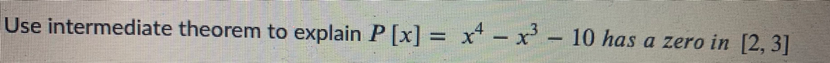 Use intermediate theorem to explain P [x] =
x - x- 10 has a zero in [2, 3]
