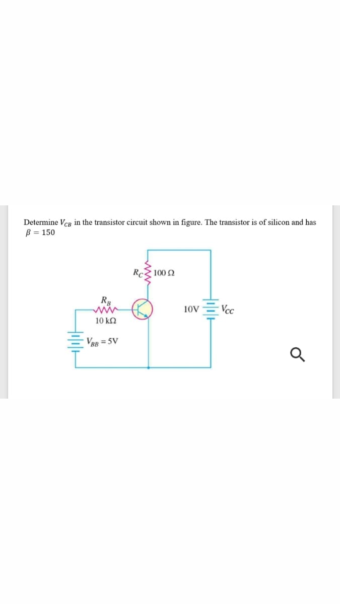 Determine VCR in the transistor circuit shown in figure. The transistor is of silicon and has
B = 150
RcZ 100 N
10V
Vcc
10 kQ
VBR = 5V
