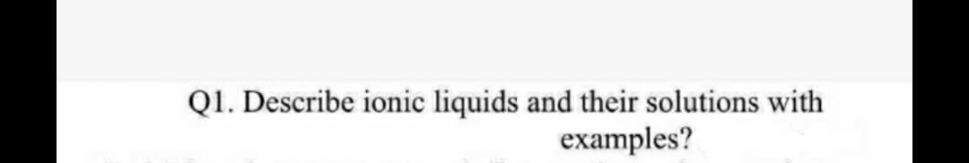 Q1. Describe ionic liquids and their solutions with
examples?
