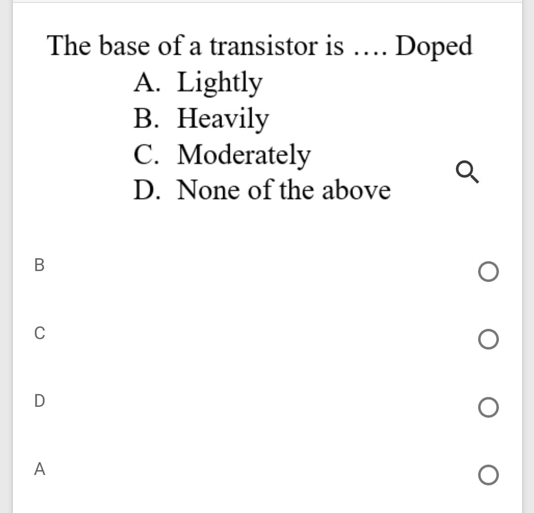 The base of a transistor is .... Doped
A. Lightly
В. Неavily
C. Moderately
D. None of the above
В
C
D
A
