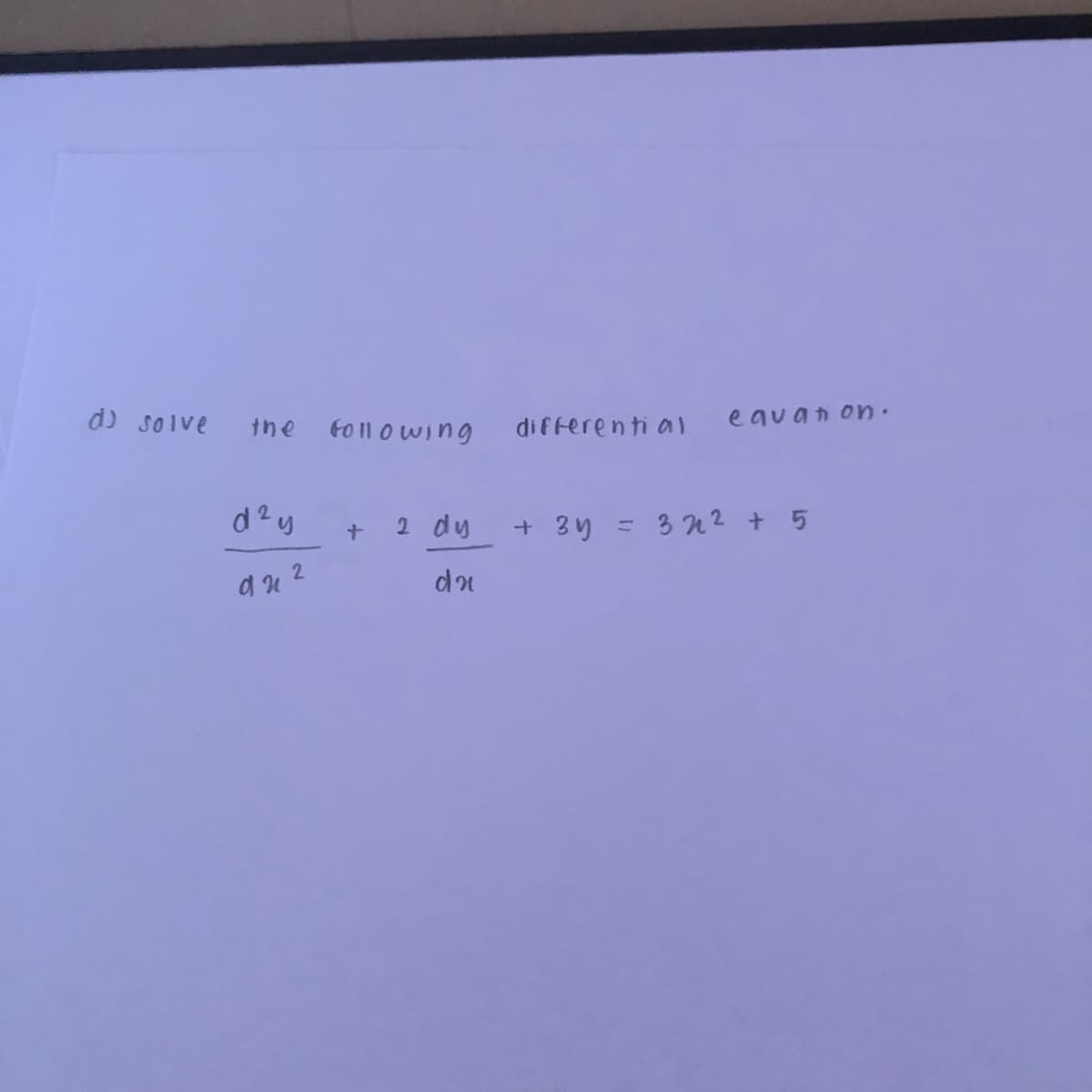 d) solve
to 11 o wing
equan on.
the
differenti al
d2y
2 dy
+ 3y = 3 n? + 5
%3D
