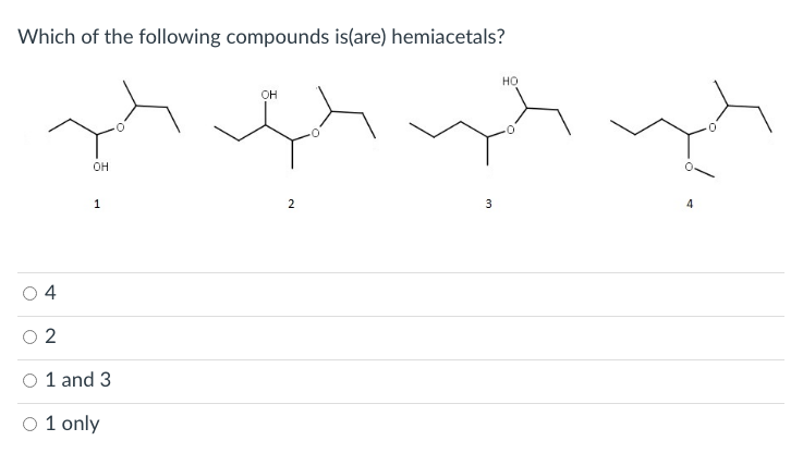 Which of the following compounds is(are) hemiacetals?
но
он
он
1
2
3
O 4
O 2
O 1 and 3
O 1 only
