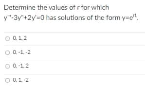 Determine the values of r for which
y"-3y"+2y'=0 has solutions of the form y=e".
0.1.2
O 0.-1. -2
O 0.-1.2
O 0,1-2
