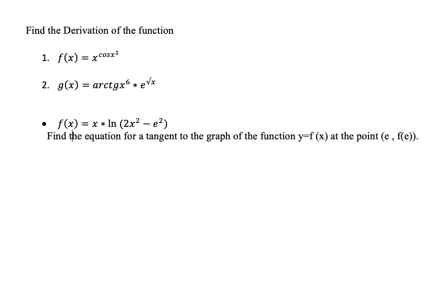 Find the Derivation of the function
1. f(x) = xcosx?
2. g(x) = arctgx6 * eVx
f(x) = x * In (2x² – e²)
Find the equation for a tangent to the graph of the function y=f (x) at the point (e , f(e)).
