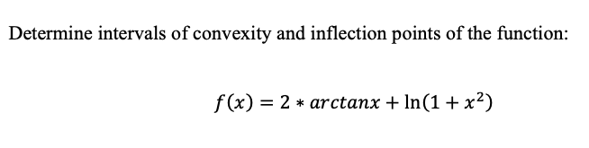 Determine intervals of convexity and inflection points of the function:
f (x) = 2 * arctanx + In(1 + x²)
