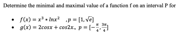 Determine the minimal and maximal value of a function f on an interval P for
• f(x) = x3 * Inx?
p = [1, vē]
• g(x) ,
T 3n,
= 2cosx + cos2x., p = [-5,
|
