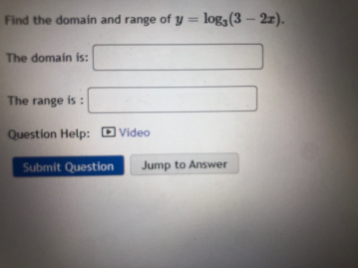 Find the domain and range of y = log,(3 – 2z).
The domain is:
The range is :
Question Help: DVideo
Submit Question
Jump to Answer
