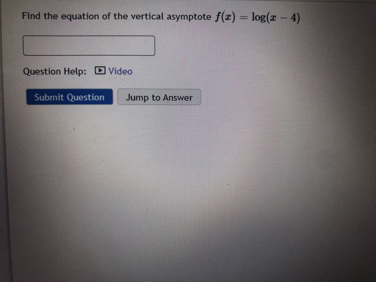 Find the equation of the vertical asymptote f(x) = log(x - 4)
Question Help:
Video
Submit Question
Jump to Answer
