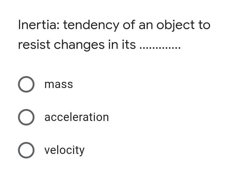 Inertia: tendency of an object to
resist changes in its
mass
acceleration
O velocity
