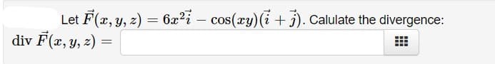 Let F (æ, y, z) = 6x?i – cos(xy)(i + 5). Calulate the divergence:
div F(x, y, z) =
|
