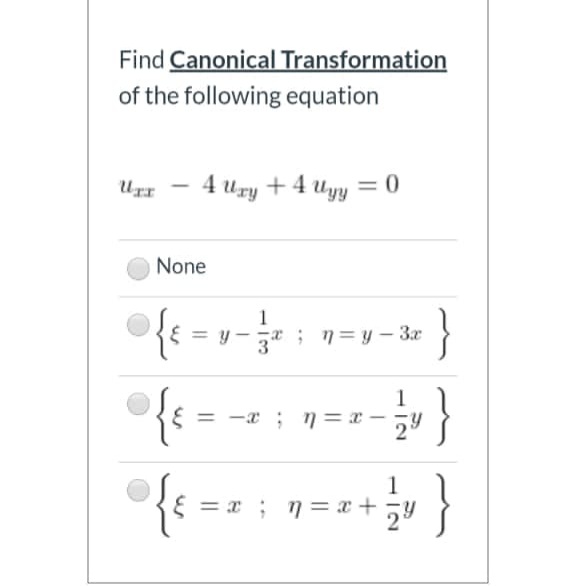 Find Canonical Transformation
of the following equation
Urr
4 Uzy + 4 Uyy = 0
None
{t = v-
{e =
}
1
y -
; 7= y – 3x
{
= x ; n= x+ 5y
1
-a ; n= –
}

