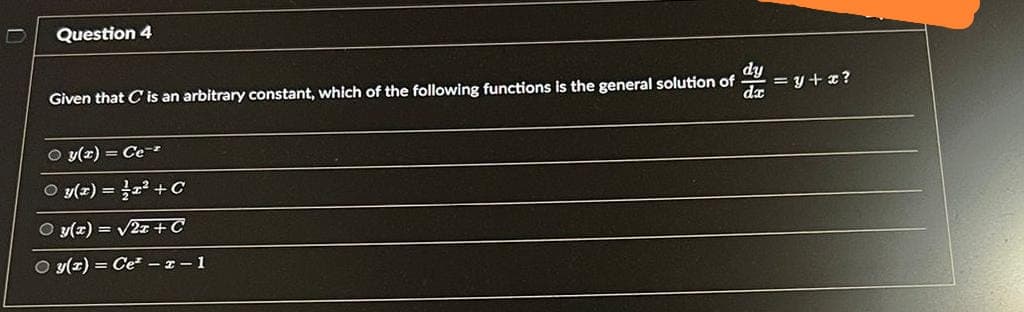 Question 4
dy
Given that C is an arbitrary constant, which of the following functions is the general solution of
Oy(2) Ce
O y(x) = x² + C
O y(x) = √√√2z+C
Oy(z) = Ce² -z-1
= y + x?