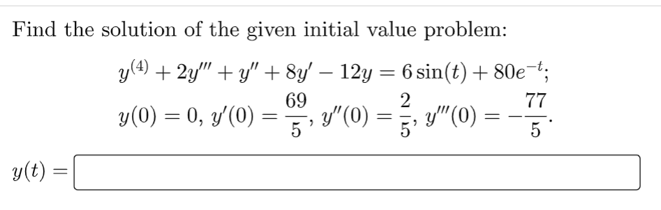 Find the solution of the given initial value problem:
y(4) + 2y″" +y" + 8y′ − 12y = 6 sin(t) + 80e¯t;
69
2
77
y(0) = 0, y'(0)
y" (0)
5'
5
y(t) =
=
=
y"”" (0)
5'
=