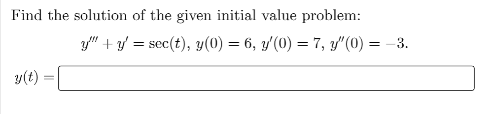 Find the solution of the given initial value problem:
y(t)
=
y"" + y' = sec(t), y(0) = 6, y'(0) = 7, y'(0) = −3.