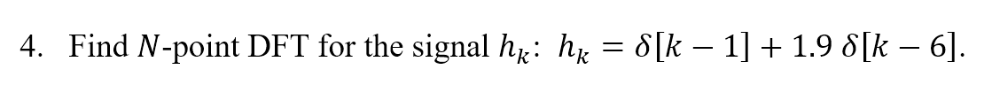 4. Find N-point DFT for the signal h: hy = 8[k – 1] + 1.9 8[k – 6].
