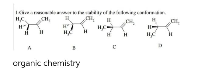 1-Give a reasonable answer to the stability of the following conformation.
H₂C
CH₂
H
CH₂
H
H
CH₂
H
H
A
H
H",
H₂C
B
organic chemistry
H
H₂C
H
C
H
H
H₂C
D
CH,
H