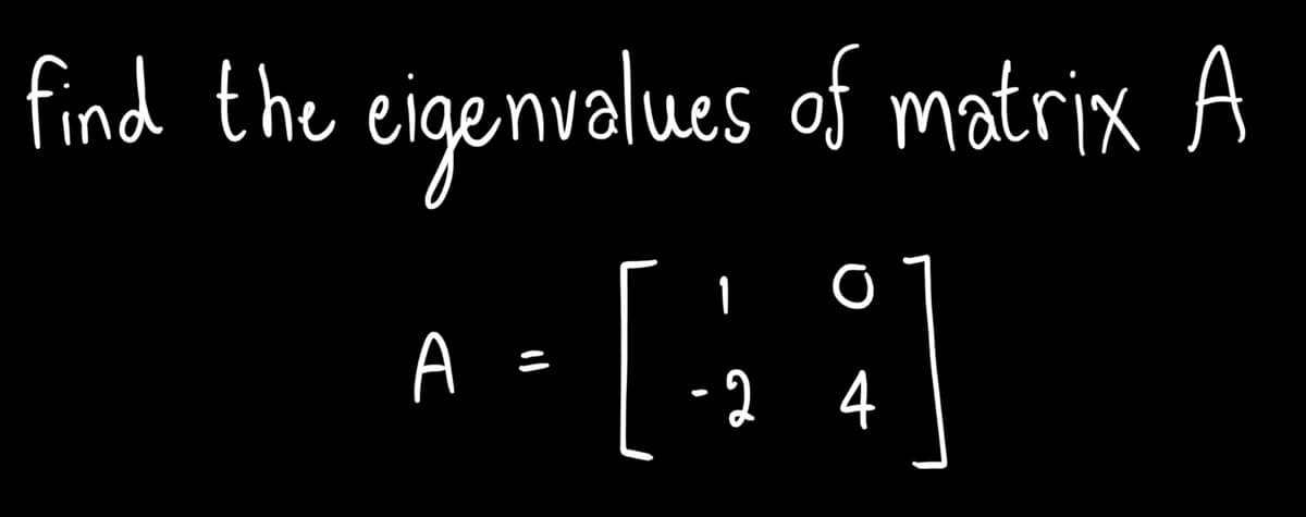 find the eigenvalues of matrix A
- [; ]
A =
-2 4
