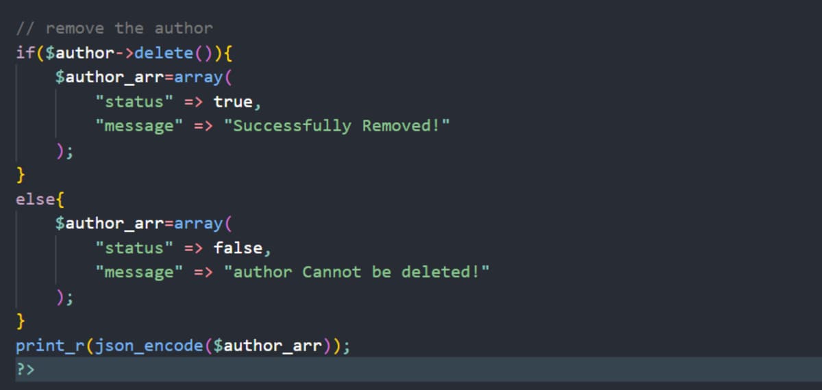 // remove the author
($author->delete()){
$author_arr=array(
if
}
else{
}
);
?>
"status" => true,
"message" => "Successfully Removed!"
$author_arr=array(
);
"status" => false,
"message" => "author Cannot be deleted!"
print_r(json_encode($author_arr));