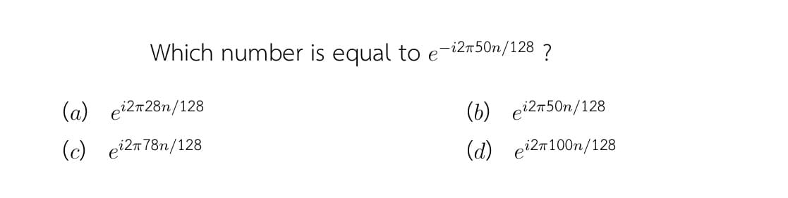 Which number is equal to e
e-12т50n/128
?
(а) еi2п28п/128
() еi2т50п/128
(c) еi2т78п/128
(d) ei2т100п/128
