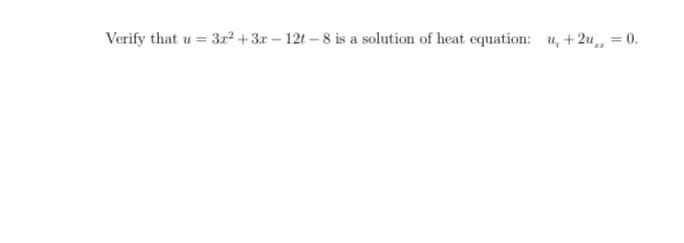 Verify that
u = 3r² +3x – 12t – 8 is a solution of heat equation: u, +2u, = 0.
