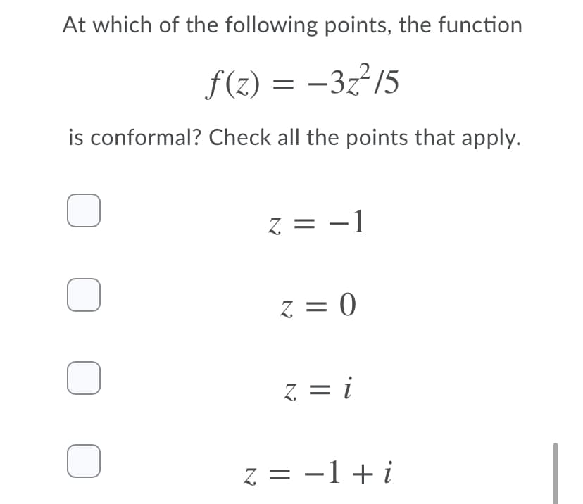 At which of the following points, the function
f(z) = –3²15
-3z15
is conformal? Check all the points that apply.
z = -1
z = 0
z = i
Z.
z = -1+i
