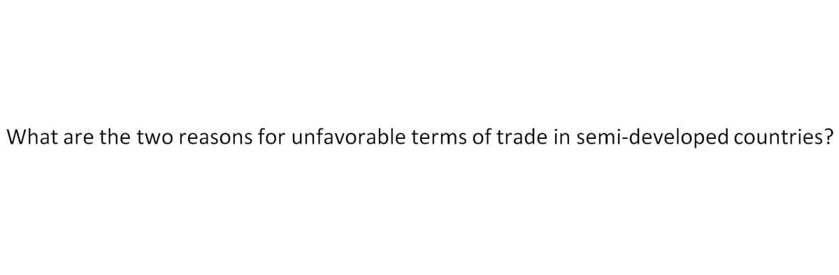 What are the two reasons for unfavorable terms of trade in semi-developed countries?