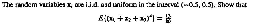 The random variables x, are i.i.d. and uniform in the interval (-0.5, 0.5). Show that
E{(x₁ + x2 + x3)*} = 13