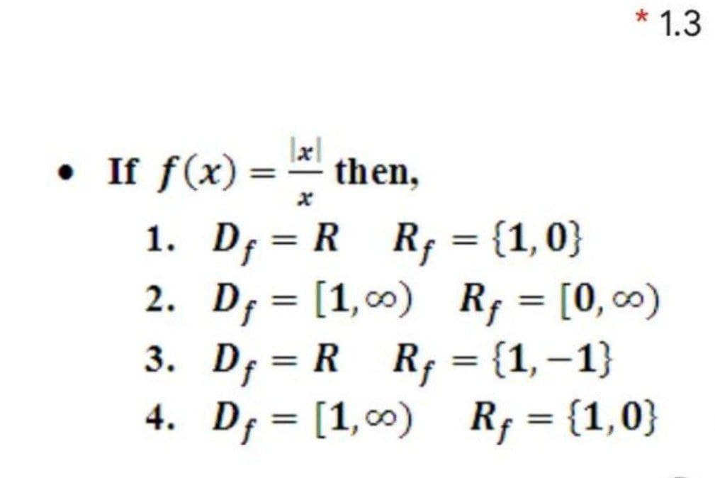 * 1.3
• If f(x) =
1. D; = R Rf = {1,0}
2. D; = [1,00) Rf = [0, c0)
3. D; = R R; = {1,–1}
4. D; = [1,00) R; = {1,0}
then,
%3D
%3D
%3D
