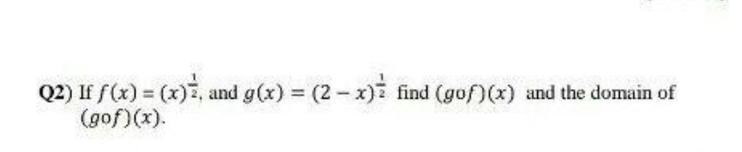 Q2) If f(x) = (x)3, and g(x) = (2 - x) find (gof)(x) and the domain of
(gof)(x).
