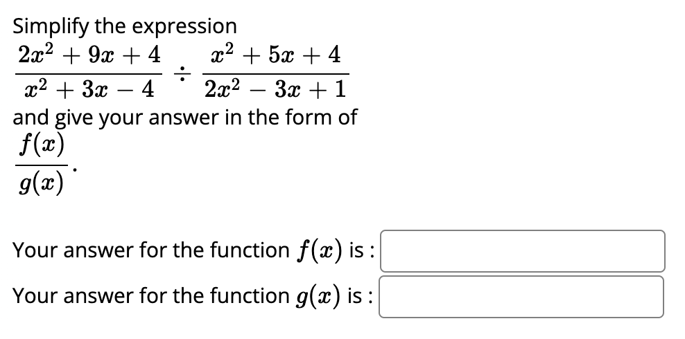 Simplify the expression
2x2 + 9x + 4
x2 + 5x + 4
x2 + 3x
and give your answer in the form of
f(x)
4
2x2
За + 1
-
-
g(æ)
Your answer for the function f(x) is :
Your answer for the function g(x) is :
