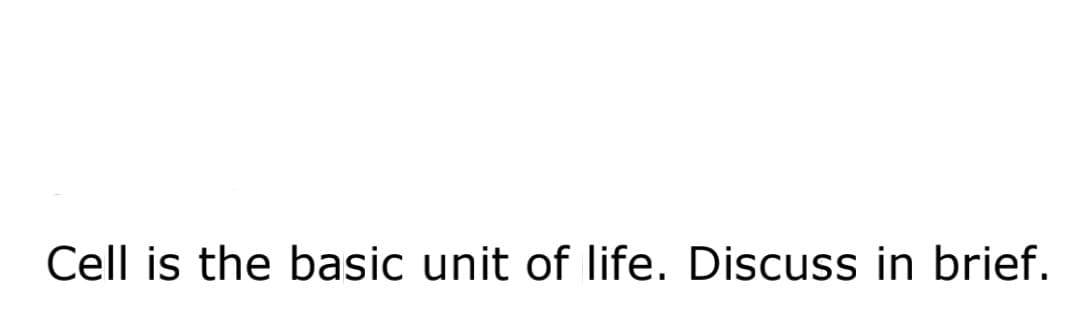 Cell is the basic unit of life. Discuss in brief.
