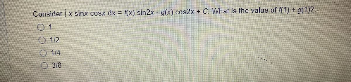 Consider x sinx cosx dx = f(x) sin2x - g(x) cos2x + C. What is the value of f(1) + g(1)?
01
1/2
1/4
3/8