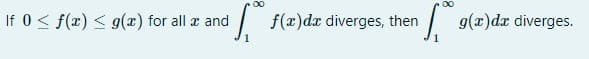 00
00
If 0 < f(x) < g(x) for all r and
| f(x)dr diverges,
g(x)dr diverges.
then
