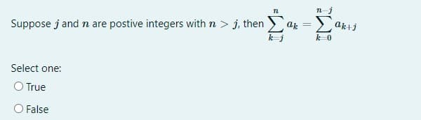 n-j
Suppose j and n are postive integers with n > j, then
ak =
ak+j
kj
k 0
Select one:
O True
False
