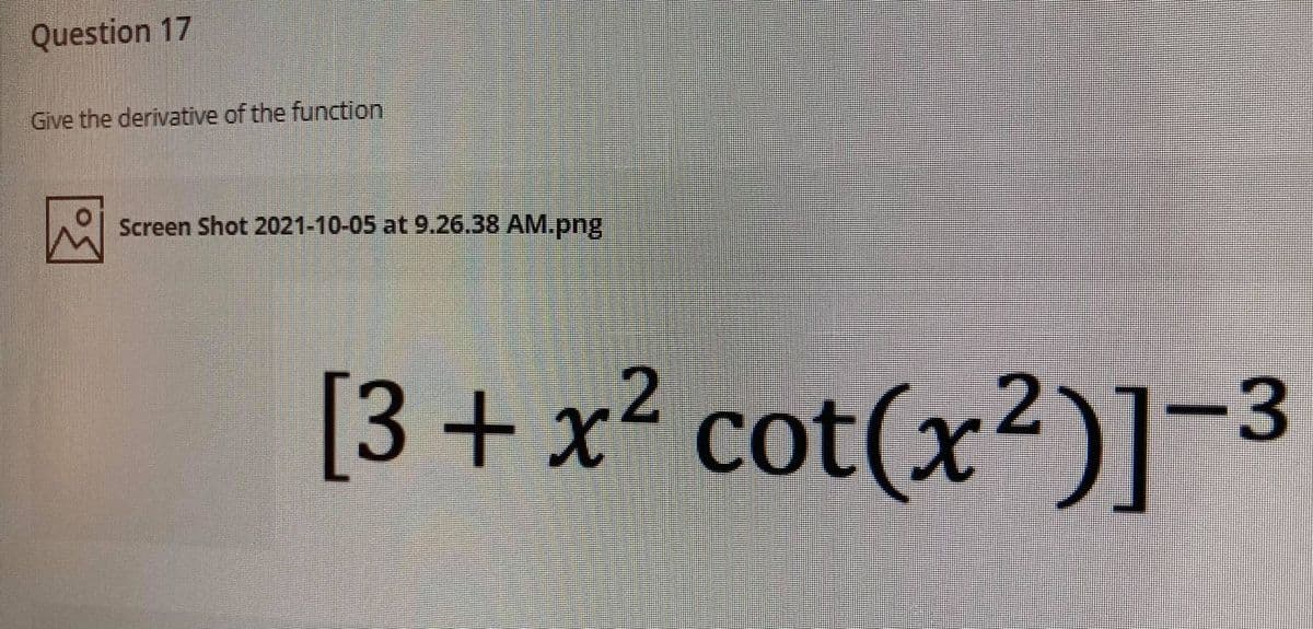 Question 17
Give the derivative of the function
Screen Shot 2021-10-05 at 9.26.38 AM.png
[3+ x² cot(x²)] -3
