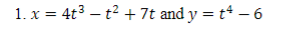 1. x = 4t3 – t2 +7t and y = t* – 6
