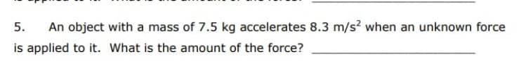 5.
An object with a mass of 7.5 kg accelerates 8.3 m/s? when an unknown force
is applied to it. What is the amount of the force?
