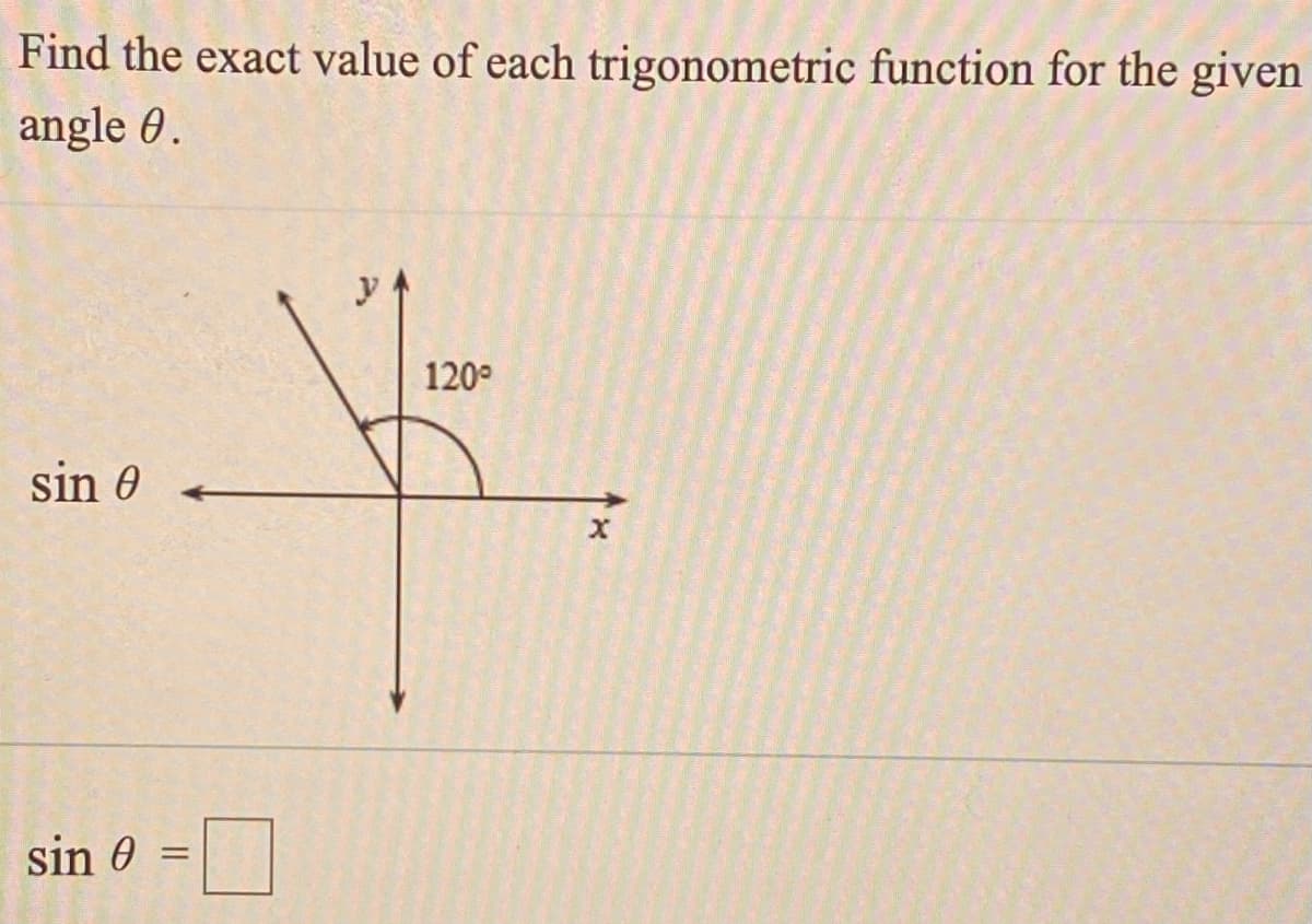 Find the exact value of each trigonometric function for the given
angle 0.
120°
sin 0
sin 0
