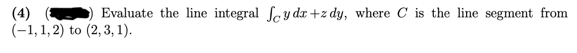 Evaluate the line integral ay dx +z dy, where C is the line segment from
(4)
(-1, 1, 2) to (2, 3, 1).
