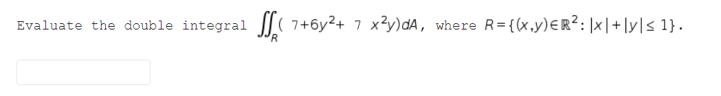 Evaluate the double integral
7+6y2+ 7 x3y)dA, where R={(x,y)€R?: |x|+|y|< 1}.
