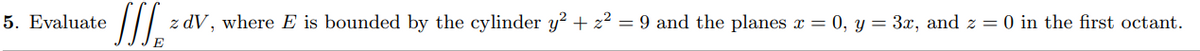 5. Evaluate
z dV, where E is bounded by the cylinder y² + z² = 9 and the planes x = 0, y = 3x, and z = 0 in the first octant.
