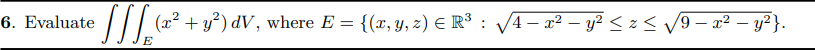 6. Evaluate
(x² + y²) dV, where E = {(x, y, z) E R³ : /4– x² – y² < z < V9- x² – y?}.
