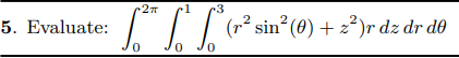 •1
•3
I
(r² sin° (0) + 2³)r dz dr d0
5. Evaluate:
